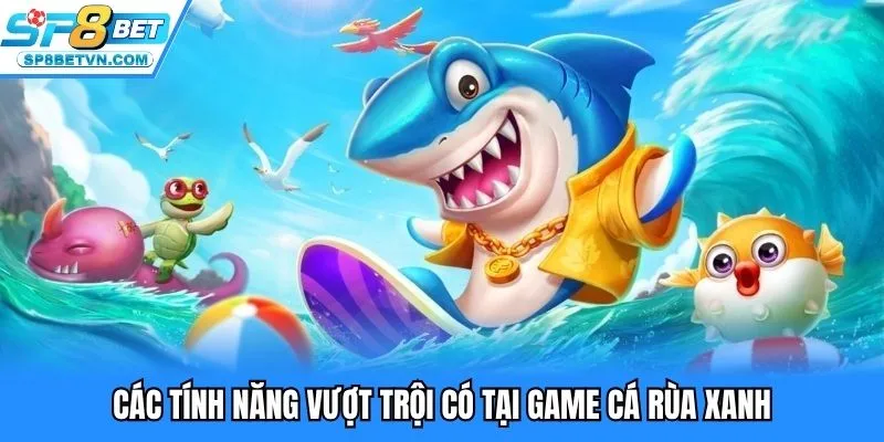 Các tính năng vượt trội có tại game cá rùa xanh