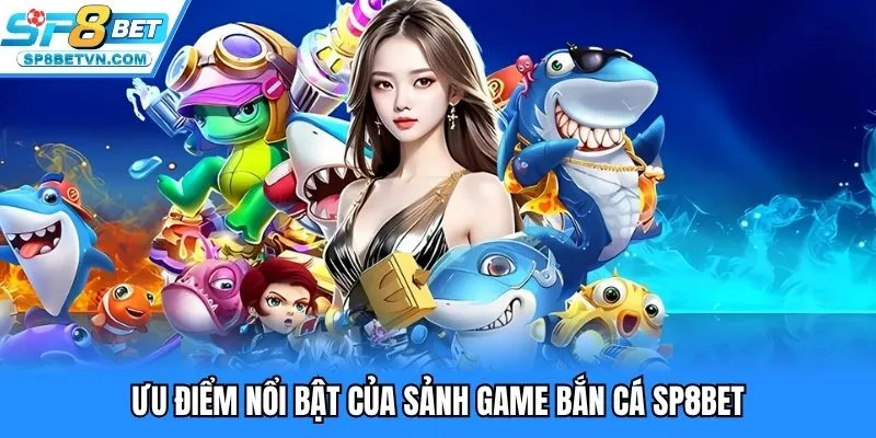 Ưu điểm của sảnh bắn cá SP8BET